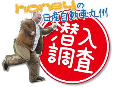 Honeyの日産九州潜入レポート