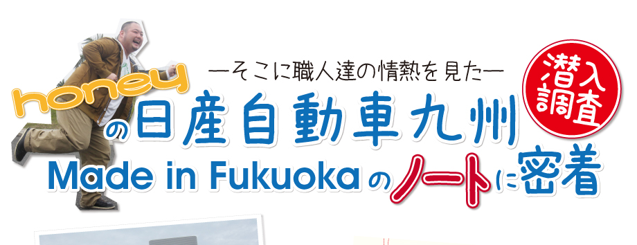 honeyの日産自動車九州 潜入調査！！Made in Fukuokaのノートに密着！！〜そこに職人達の情熱を見た〜！！